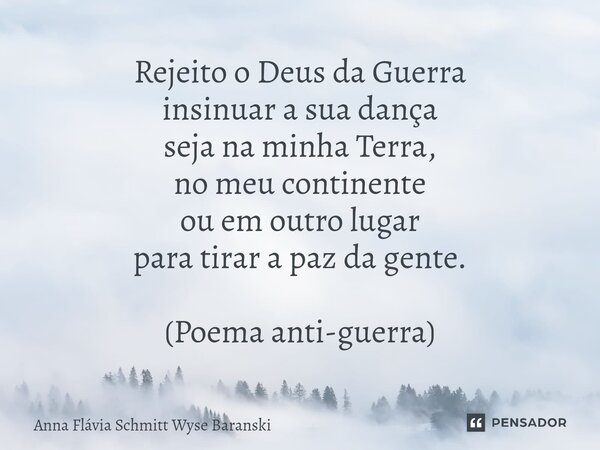⁠Rejeito o Deus da Guerra insinuar a sua dança seja na minha Terra, no meu continente ou em outro lugar para tirar a paz da gente. (Poema anti-guerra)... Frase de Anna Flávia Schmitt Wyse Baranski.