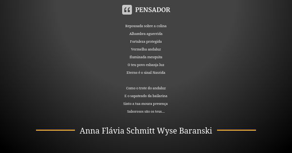 Repousada sobre a colina Alhambra aguerrida Fortaleza protegida Vermelha andaluz Iluminada mesquita O teu povo esbanja luz Eterno é o sinal Nasrida Como o trote... Frase de Anna Flávia Schmitt Wyse Baranski.