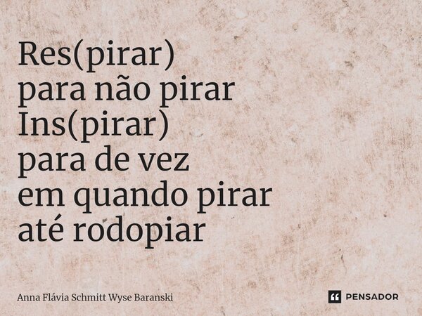 ⁠Res(pirar) para não pirar Ins(pirar) para de vez em quando pirar até rodopiar... Frase de Anna Flávia Schmitt Wyse Baranski.