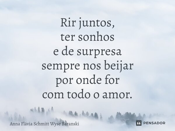 ⁠Rir juntos, ter sonhos e de surpresa sempre nos beijar por onde for com todo o amor.... Frase de Anna Flávia Schmitt Wyse Baranski.