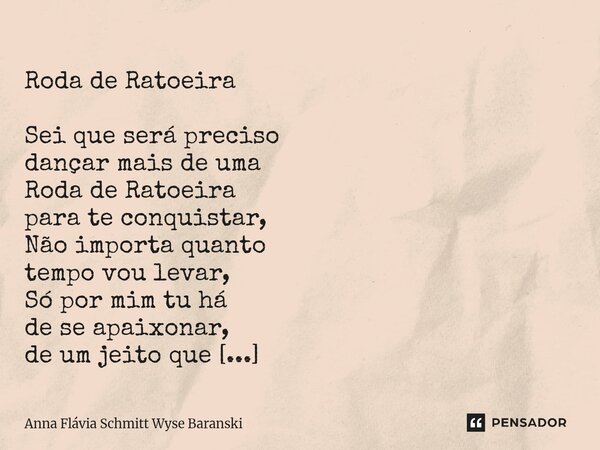  Roda de Ratoeira Sei que será preciso dançar mais de uma Roda de Ratoeira para te conquistar, Não importa quanto tempo vou levar, Só por mim tu há de se apaix... Frase de Anna Flávia Schmitt Wyse Baranski.
