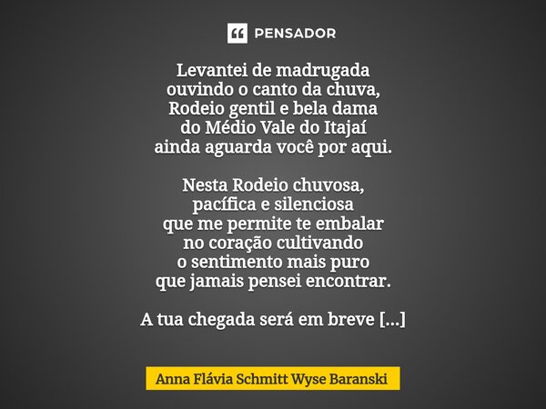 ⁠Rodeio Chuvosa Levantei de madrugada ouvindo o canto da chuva, Rodeio gentil e bela dama do Médio Vale do Itajaí ainda aguarda você por aqui. Nesta Rodeio chuv... Frase de Anna Flávia Schmitt Wyse Baranski.