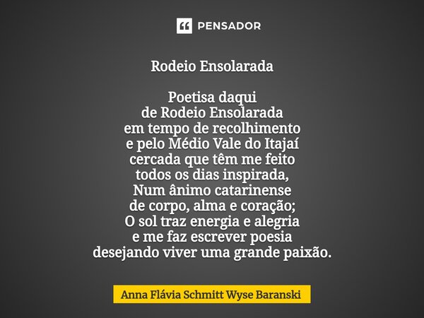 ⁠Rodeio Ensolarada Poetisa daqui de Rodeio Ensolarada em tempo de recolhimento e pelo Médio Vale do Itajaí cercada que têm me feito todos os dias inspirada, Num... Frase de Anna Flávia Schmitt Wyse Baranski.