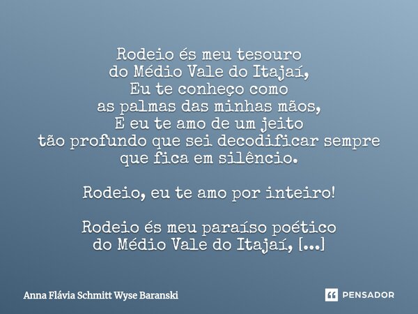 Rodeio és meu tesouro do Médio Vale do Itajaí, Eu te conheço como as palmas das minhas mãos, E eu te amo de um jeito tão profundo que sei decodificar sempre qu... Frase de Anna Flávia Schmitt Wyse Baranski.