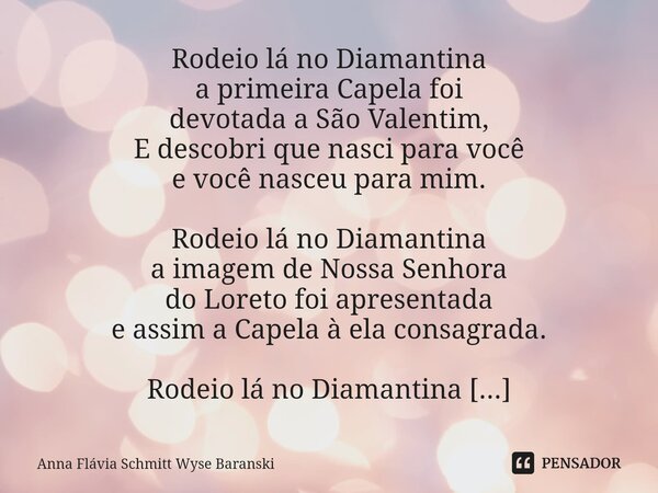 ⁠Rodeio lá no Diamantina Rodeio lá no Diamantina a primeira Capela foi devotada a São Valentim, E descobri que nasci para você e você nasceu para mim. Rodeio lá... Frase de Anna Flávia Schmitt Wyse Baranski.