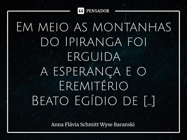 Rodeio no Eremitério Em meio as montanhas do Ipiranga foi erguida a esperança e o Eremitério Beato Egídio de Assis, Em retiro se pode encontrar a razão de ser ... Frase de Anna Flávia Schmitt Wyse Baranski.