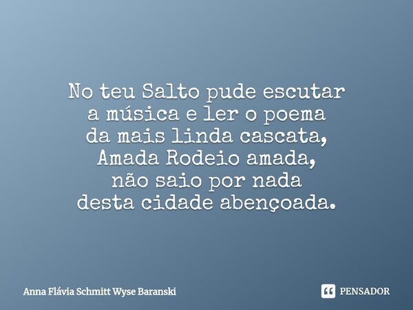 ⁠Rodeio no teu Salto No teu Salto pude escutar a música e ler o poema da mais linda cascata, Amada Rodeio amada, não saio por nada desta cidade abençoada.... Frase de Anna Flávia Schmitt Wyse Baranski.