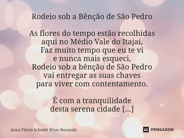Rodeio sob a Bênção de São Pedro As flores do tempo estão recolhidas aqui no Médio Vale do Itajaí, Faz muito tempo que eu te vi e nunca mais esqueci, Rodeio so... Frase de Anna Flávia Schmitt Wyse Baranski.