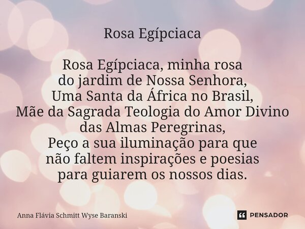 ⁠Rosa Egípciaca Rosa Egípciaca, minha rosa do jardim de Nossa Senhora, Uma Santa da África no Brasil, Mãe da Sagrada Teologia do Amor Divino das Almas Peregrina... Frase de Anna Flávia Schmitt Wyse Baranski.