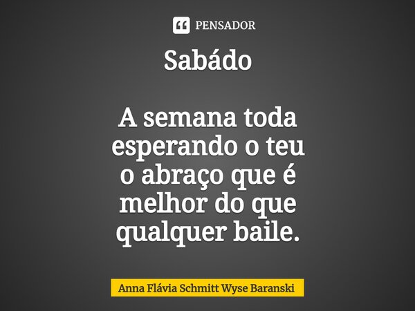 Sabá⁠do A semana toda esperando o teu o abraço que é melhor do que qualquer baile.... Frase de Anna Flávia Schmitt Wyse Baranski.