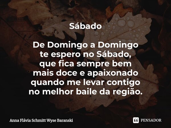 ⁠Sábado De Domingo a Domingo te espero noSábado, que fica sempre bem mais doce e apaixonado quando me levar contigo no melhorbaile da região.... Frase de Anna Flávia Schmitt Wyse Baranski.