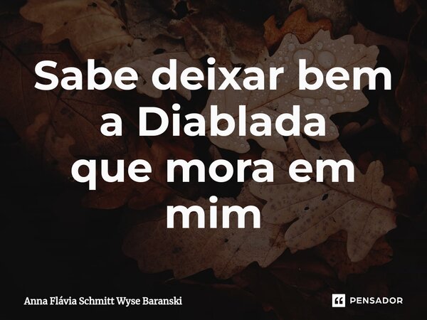 ⁠Sabe deixar bem a Diablada que mora em mim... Frase de Anna Flávia Schmitt Wyse Baranski.