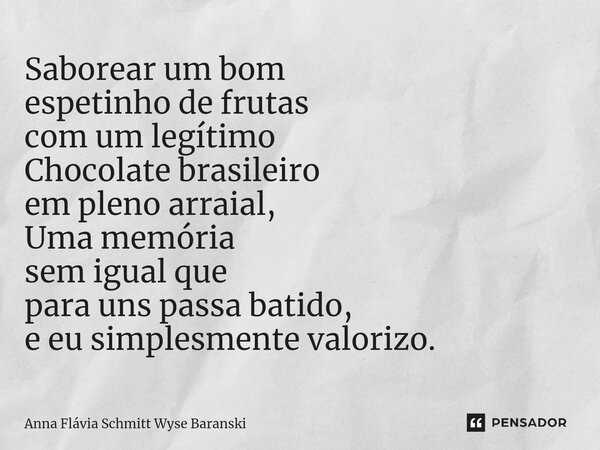 ⁠Saborear um bom espetinho de frutas com um legítimo Chocolate brasileiro em pleno arraial, Uma memória sem igual que para uns passa batido, e eu simplesmente v... Frase de Anna Flávia Schmitt Wyse Baranski.