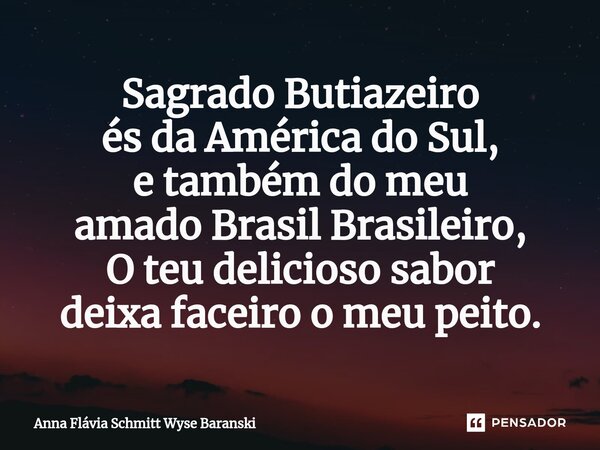 ⁠Sagrado Butiazeiro és da América do Sul, e também do meu amado Brasil Brasileiro, O teu delicioso sabor deixa faceiro o meu peito.... Frase de Anna Flávia Schmitt Wyse Baranski.