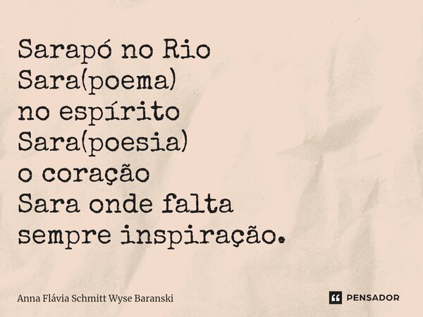⁠Sarapó no Rio Sara(poema) no espírito Sara(poesia) o coração Sara onde falta sempre inspiração.... Frase de Anna Flávia Schmitt Wyse Baranski.