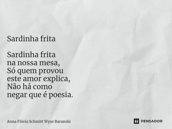 ⁠ Sardinha frita Sardinha frita na nossa mesa, Só quem provou este amor explica, Não há como negar que é poesia.... Frase de Anna Flávia Schmitt Wyse Baranski.