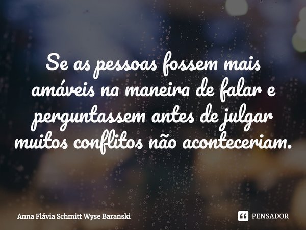 ⁠Se as pessoas fossem mais amáveis na maneira de falar e perguntassem antes de julgar muitos conflitos não aconteceriam.... Frase de Anna Flávia Schmitt Wyse Baranski.