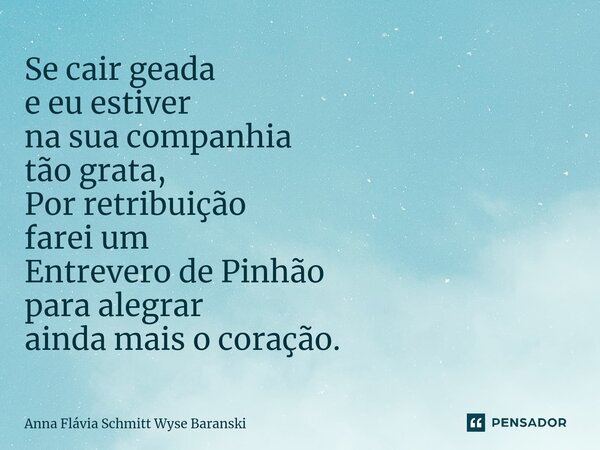 ⁠Se cair geada e eu estiver na sua companhia tão grata, Por retribuição farei um Entrevero de Pinhão para alegrar ainda mais o coração.... Frase de Anna Flávia Schmitt Wyse Baranski.