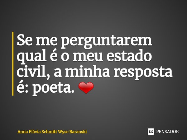 ⁠Se me perguntarem qual é o meu estado civil, a minha resposta é: poeta. ❤... Frase de Anna Flávia Schmitt Wyse Baranski.