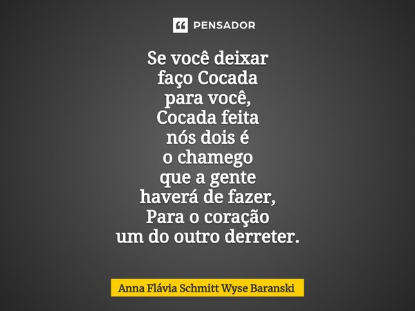⁠Se você deixar faço Cocada para você, Cocada feita nós dois é o chamego que a gente haverá de fazer, Para o coração um do outro derreter.... Frase de Anna Flávia Schmitt Wyse Baranski.