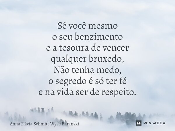 ⁠Sê você mesmo o seu benzimento e a tesoura de vencer qualquer bruxedo, Não tenha medo, o segredo é só ter fé e na vida ser de respeito.... Frase de Anna Flávia Schmitt Wyse Baranski.