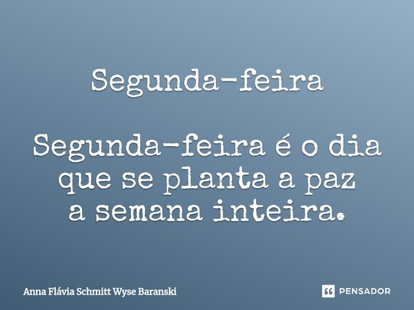 ⁠Segunda-feira Segunda-feira é o dia que se planta a paz a semana inteira.... Frase de Anna Flávia Schmitt Wyse Baranski.