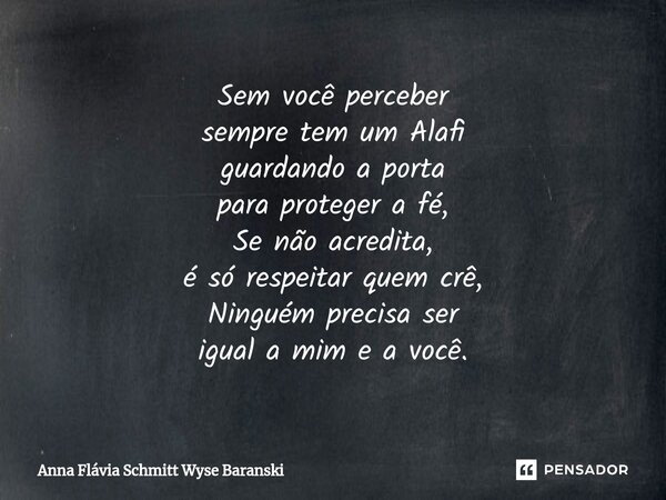 ⁠Sem você perceber sempre tem um Alafi guardando a porta para proteger a fé, Se não acredita, é só respeitar quem crê, Ninguém precisa ser igual a mim e a você.... Frase de Anna Flávia Schmitt Wyse Baranski.