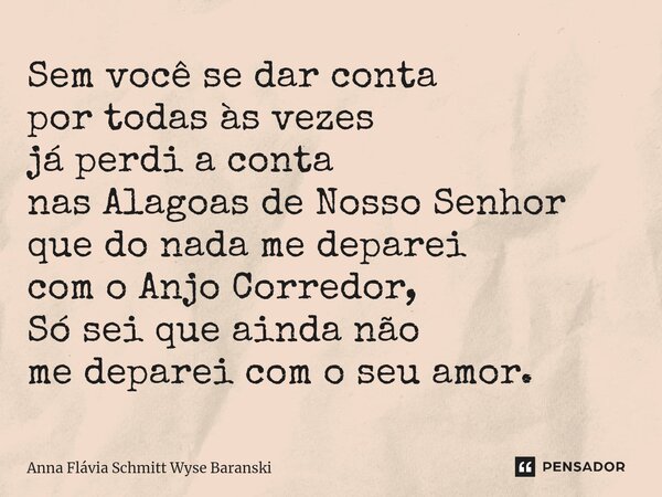 ⁠Sem você se dar conta por todas às vezes já perdi a conta nas Alagoas de Nosso Senhor que do nada me deparei com o Anjo Corredor, Só sei que ainda não me depar... Frase de Anna Flávia Schmitt Wyse Baranski.