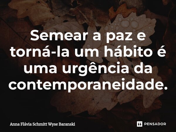 Semear a paz e torná-la um hábito é uma urgência da contemporaneidade.⁠... Frase de Anna Flávia Schmitt Wyse Baranski.