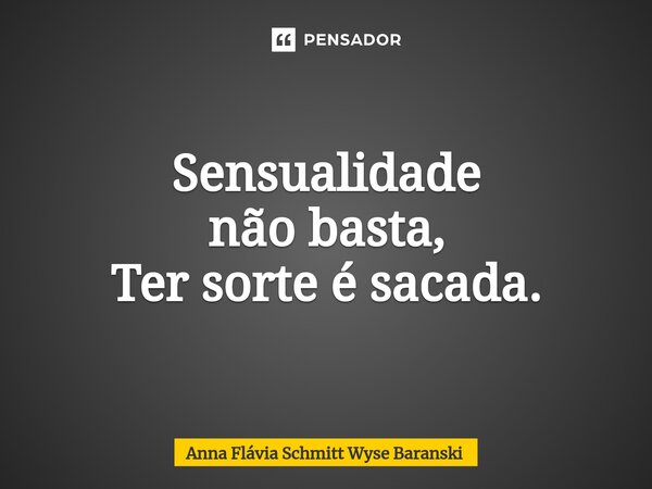 ⁠Sensualidade não basta, Ter sorte é sacada.... Frase de Anna Flávia Schmitt Wyse Baranski.