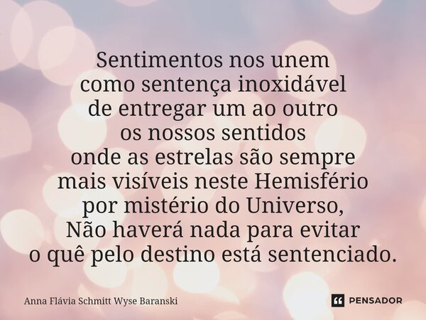 ⁠Sentimentos nos unem como sentença inoxidável de entregar um ao outro os nossos sentidos onde as estrelas são sempre mais visíveis neste Hemisfério por mistéri... Frase de Anna Flávia Schmitt Wyse Baranski.