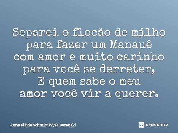 ⁠Separei o flocão de milho para fazer um Manauê com amor e muito carinho para você se derreter, E quem sabe o meu amor você vir a querer.... Frase de Anna Flávia Schmitt Wyse Baranski.
