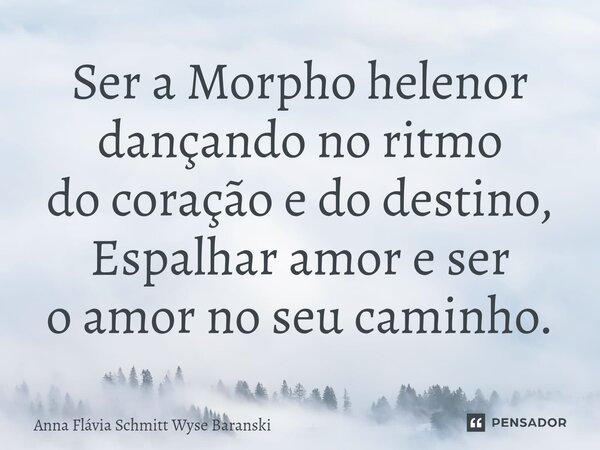 ⁠Ser a Morpho helenor dançando no ritmo do coração e do destino, Espalhar amor e ser o amor no seu caminho.... Frase de Anna Flávia Schmitt Wyse Baranski.