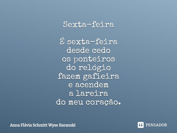 ⁠Sexta-feira É sexta-feira desde cedo os ponteiros do relógio fazem gafieira e acendem a lareira do meu coração.... Frase de Anna Flávia Schmitt Wyse Baranski.