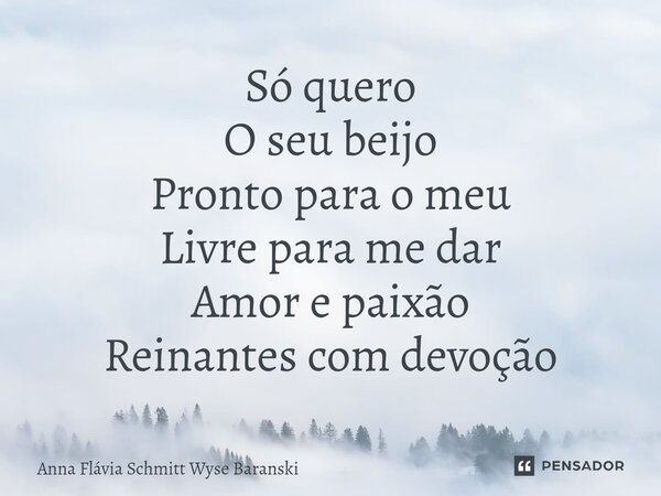 ⁠Só quero O seu beijo Pronto para o meu Livre para me dar Amor e paixão Reinantes com devoção... Frase de Anna Flávia Schmitt Wyse Baranski.