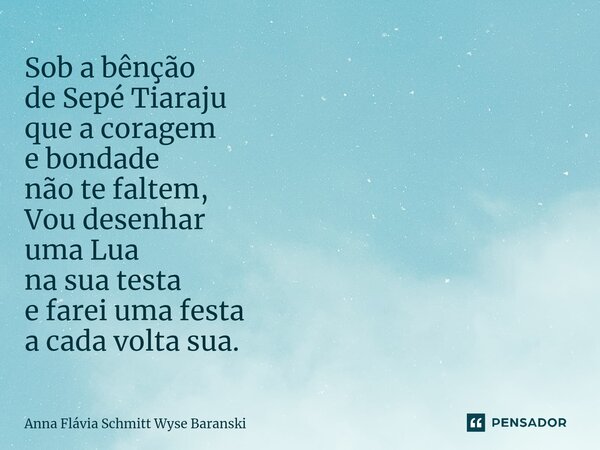 ⁠Sob a bênção de Sepé Tiaraju que a coragem e bondade não te faltem, Vou desenhar uma Lua na sua testa e farei uma festa a cada volta sua.... Frase de Anna Flávia Schmitt Wyse Baranski.