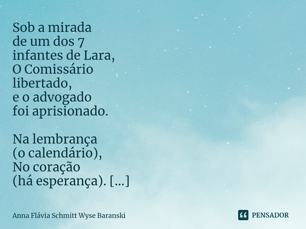Sob a mirada de um dos 7 infantes de Lara, O Comissário libertado, e o advogado foi aprisionado. Na lembrança (o calendário), No coração (há esperança). Dizem ... Frase de Anna Flávia Schmitt Wyse Baranski.