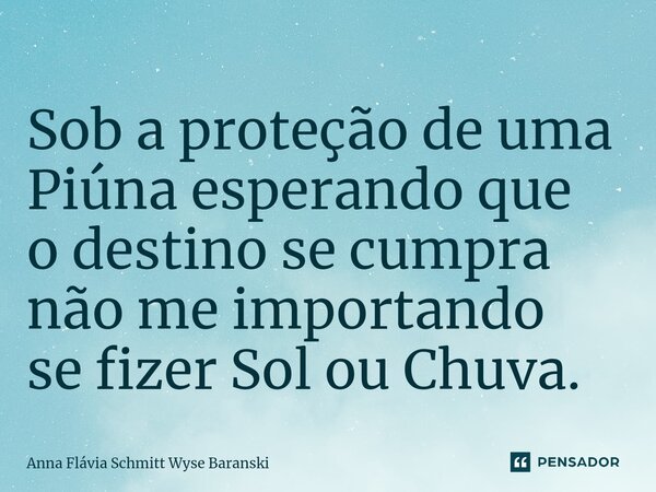 ⁠Sob a proteção de uma Piúna esperando que o destino se cumpra não me importando se fizer Sol ou Chuva.... Frase de Anna Flávia Schmitt Wyse Baranski.