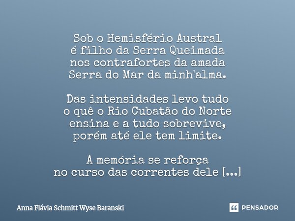 Sob o Hemisfério Austral é filho da Serra Queimada nos contrafortes da amada Serra do Mar da minh'alma. Das intensidades levo tudo o quê o Rio Cubatão do Norte... Frase de Anna Flávia Schmitt Wyse Baranski.