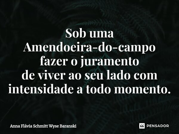 ⁠Sob uma Amendoeira-do-campo fazer o juramento de viver ao seu lado com intensidade a todo momento.... Frase de Anna Flávia Schmitt Wyse Baranski.