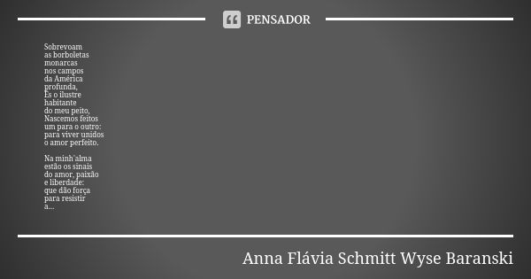 Sobrevoam as borboletas monarcas nos campos da América profunda, És o ilustre habitante do meu peito, Nascemos feitos um para o outro: para viver unidos o amor ... Frase de Anna Flávia Schmitt Wyse Baranski.