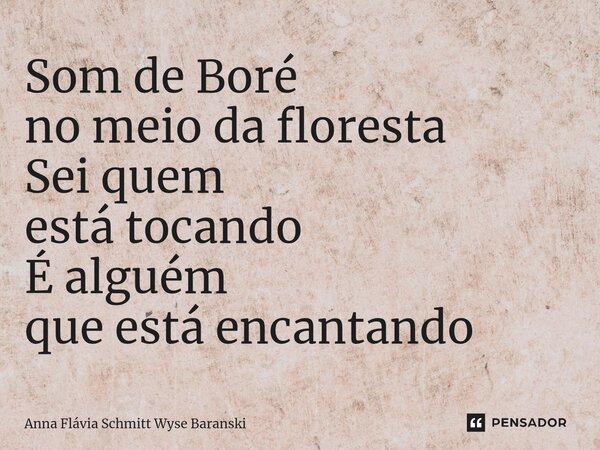 ⁠Som de Boré no meio da floresta Sei quem está tocando É alguém que está encantando... Frase de Anna Flávia Schmitt Wyse Baranski.