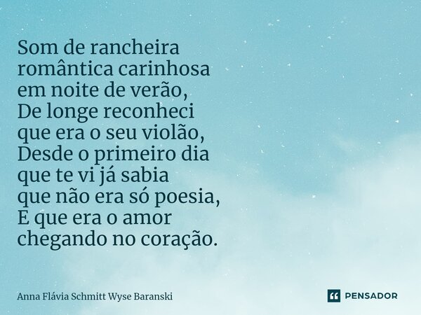 ⁠Som de rancheira romântica carinhosa em noite de verão, De longe reconheci que era o seu violão, Desde o primeiro dia que te vi já sabia que não era só poesia,... Frase de Anna Flávia Schmitt Wyse Baranski.