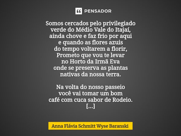 ⁠Somos cercados pelo privilegiado verde do Médio Vale do Itajaí, ainda chove e faz frio por aqui e quando as flores azuis do tempo voltarem a florir, Prometo qu... Frase de Anna Flávia Schmitt Wyse Baranski.