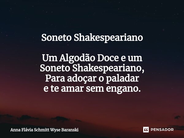 ⁠Soneto Shakespeariano Um Algodão Doce e um Soneto Shakespeariano, Para adoçar o paladar e te amar sem engano.... Frase de Anna Flávia Schmitt Wyse Baranski.