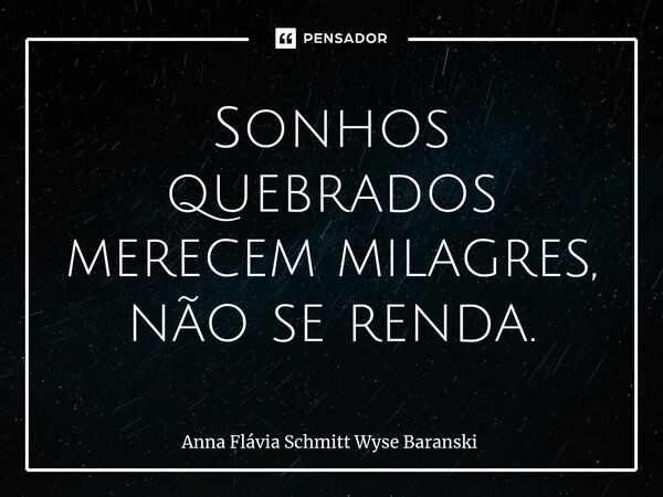 ⁠Sonhos quebrados merecem milagres, não se renda.... Frase de Anna Flávia Schmitt Wyse Baranski.