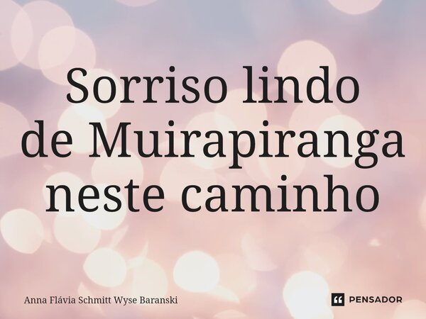 ⁠Sorriso lindo de Muirapiranga neste caminho... Frase de Anna Flávia Schmitt Wyse Baranski.