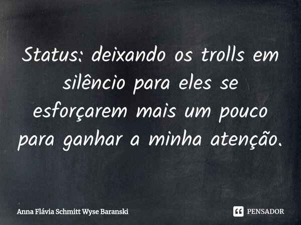 ⁠Status: deixando os trolls em silêncio para eles se esforçarem mais um pouco para ganhar a minha atenção.... Frase de Anna Flávia Schmitt Wyse Baranski.