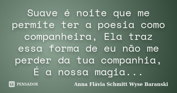 Suave é noite que me permite ter a poesia como companheira, Ela traz essa forma de eu não me perder da tua companhia, É a nossa magia...... Frase de Anna Flávia Schmitt Wyse Baranski.