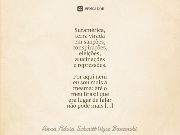 ⁠Suramérica, terra virada em sanções, conspirações, eleições, alucinações e repressões. Por aqui nem eu sou mais a mesma: até o meu Brasil que era lugar de fala... Frase de Anna Flávia Schmitt Wyse Baranski.